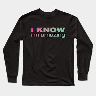 I Know.  I'm Amazing Long Sleeve T-Shirt